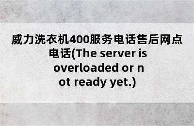 威力洗衣机400服务电话售后网点电话(The server is overloaded or not ready yet.)